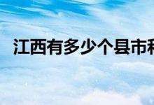 江西有多少個縣市和區(qū)（江西有多少個縣）
