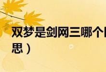雙夢(mèng)是劍網(wǎng)三哪個(gè)區(qū)（劍網(wǎng)3雙夢(mèng)鎮(zhèn)是什么意思）