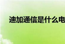 迪加通信是什么電話（迪加通信是什么）