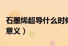 石墨烯超導(dǎo)什么時(shí)候能商用（石墨烯超導(dǎo)什么意義）