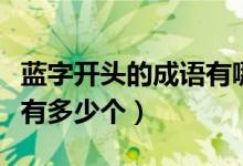 藍(lán)字開(kāi)頭的成語(yǔ)有哪些成語(yǔ)（藍(lán)字開(kāi)頭的成語(yǔ)有多少個(gè)）