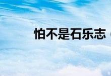 怕不是石樂(lè)志（石樂(lè)志什么意思）