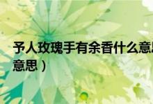 予人玫瑰手有余香什么意思二年級（予人玫瑰手有余香什么意思）
