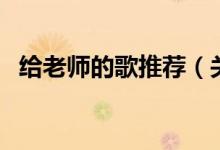 給老師的歌推薦（關(guān)于給老師的十首推薦）