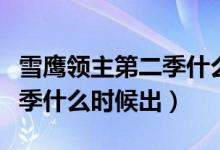 雪鷹領(lǐng)主第二季什么時(shí)候出來(lái)（雪鷹領(lǐng)主第二季什么時(shí)候出）