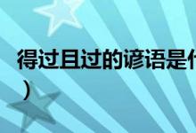 得過(guò)且過(guò)的諺語(yǔ)是什么（什么得過(guò)且過(guò)歇后語(yǔ)）