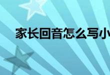 家長(zhǎng)回音怎么寫(xiě)小學(xué)（家長(zhǎng)回音怎么寫(xiě)）