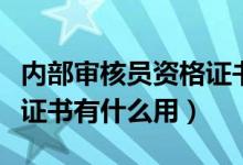 內(nèi)部審核員資格證書有效期（內(nèi)部審核員資格證書有什么用）