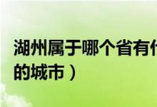 湖州屬于哪個(gè)省有什么特產(chǎn)（湖州屬于哪個(gè)省的城市）