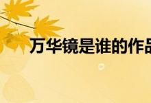 萬(wàn)華鏡是誰(shuí)的作品（萬(wàn)華鏡是什么梗）