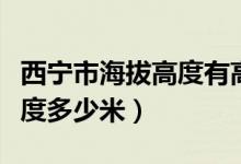 西寧市海拔高度有高原反應嗎（西寧市海拔高度多少米）