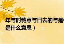 年與時馳意與日去的與是什么意思（年與時馳意與日去的意是什么意思）