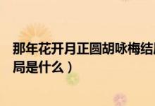 那年花開月正圓胡詠梅結(jié)局視頻（那年花開月正圓胡詠梅結(jié)局是什么）