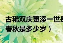 古稀雙慶更添一世是多少歲（古稀雙慶又多一春秋是多少歲）