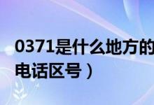 0371是什么地方的區(qū)號(hào)（0371是哪個(gè)城市的電話區(qū)號(hào)）