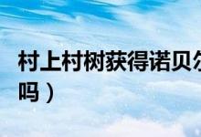 村上村樹獲得諾貝爾（村上春樹諾貝爾獲得了嗎）