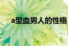 a型血男人的性格（他們會(huì)有什么特點(diǎn)）