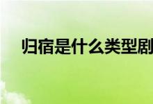 歸宿是什么類(lèi)型劇本（歸宿是什么意思）