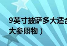 9英寸披薩多大適合幾個人吃（9英寸披薩多大參照物）