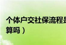 個(gè)體戶交社保流程是怎樣的(個(gè)體戶交社保劃算嗎)