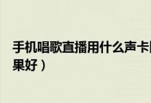 手機(jī)唱歌直播用什么聲卡比較好（手機(jī)唱歌直播什么聲卡效果好）