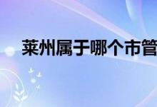 萊州屬于哪個(gè)市管轄（萊州屬于哪個(gè)市）
