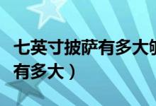 七英寸披薩有多大夠一個(gè)人吃嗎（七英寸披薩有多大）