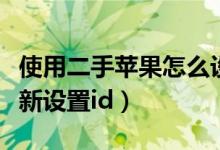 使用二手蘋(píng)果怎么設(shè)置（蘋(píng)果二手手機(jī)怎么重新設(shè)置id）