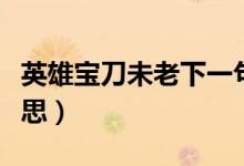 英雄寶刀未老下一句（英雄寶刀未老是什么意思）