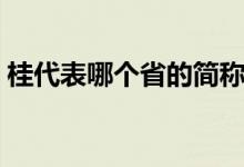 桂代表哪個(gè)省的簡(jiǎn)稱（桂是什么省份的簡(jiǎn)稱）