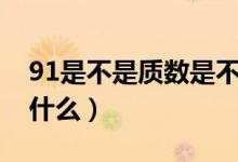 91是不是質(zhì)數(shù)是不是合數(shù)（91是不是質(zhì)數(shù)為什么）