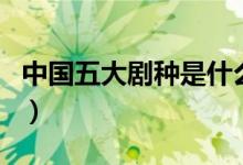 中國五大劇種是什么（中國五大劇種是哪五種）