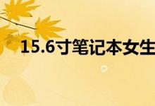 15.6寸筆記本女生（15.6寸筆記本多大）