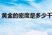 黃金的密度是多少千克（黃金的密度是多少）