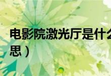 電影院激光廳是什么（電影院激光廳是什么意思）