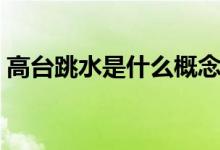 高臺跳水是什么概念（高臺跳水是什么意思）
