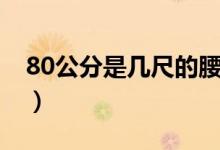 80公分是幾尺的腰圍（80公分是幾尺的腰圍）
