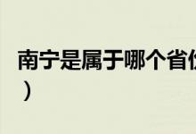 南寧是屬于哪個省份的（南寧是屬于哪個省市）