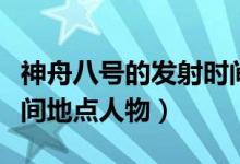 神舟八號的發(fā)射時間和地點（神舟八號發(fā)射時間地點人物）