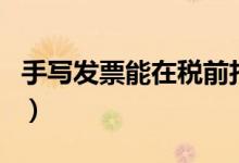 手寫發(fā)票能在稅前扣除嗎（手寫發(fā)票能報銷嗎）