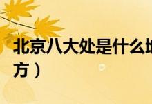 北京八大處是什么地方（北京八大處是什么地方）