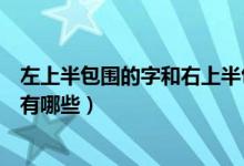 左上半包圍的字和右上半包圍的字有哪些（左上半包圍的字有哪些）
