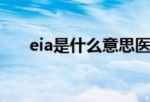 eia是什么意思醫(yī)學(xué)（eia是什么意思）