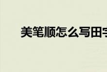 美筆順怎么寫田字格(美筆順怎么寫)