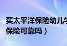 買太平洋保險幼兒學生險怎么理賠（買太平洋保險可靠嗎）