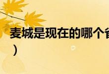 麥城是現(xiàn)在的哪個?。湷鞘乾F(xiàn)在的哪個城市）