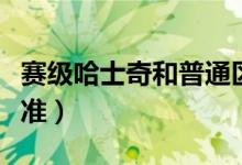 賽級哈士奇和普通區(qū)別（賽級哈士奇有哪些標準）