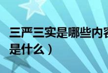 三嚴(yán)三實(shí)是哪些內(nèi)容（三嚴(yán)三實(shí)是指什么內(nèi)容是什么）