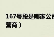 167號(hào)段是哪家公司的好（167號(hào)段是哪家運(yùn)營(yíng)商）