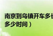 南京到烏鎮(zhèn)開車多長時間（從南京到烏鎮(zhèn)坐車多少時間）